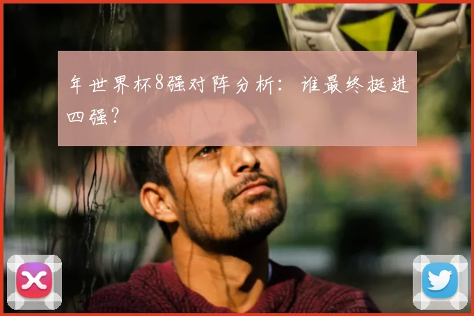 年世界杯8强对阵分析：谁最终挺进四强？
