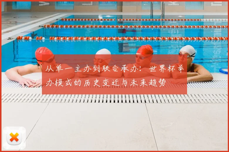 从单一主办到联合承办：世界杯举办模式的历史变迁与未来趋势