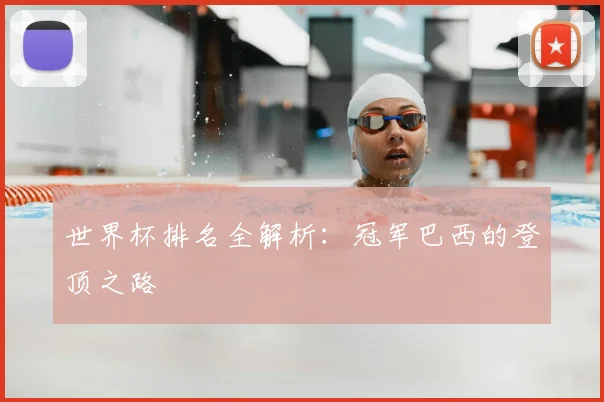 世界杯排名全解析：冠军巴西的登顶之路