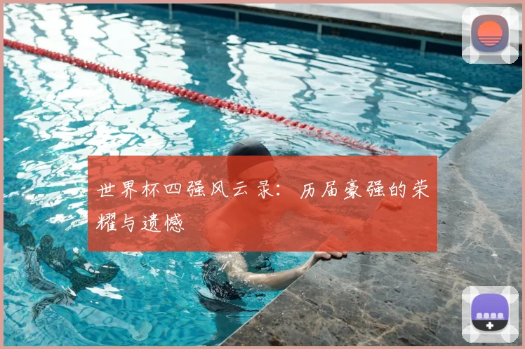 世界杯四强风云录：历届豪强的荣耀与遗憾