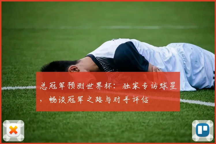 总冠军预测世界杯：独家专访球星，畅谈冠军之路与对手评估