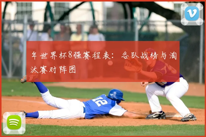 年世界杯8强赛程表：各队战绩与淘汰赛对阵图
