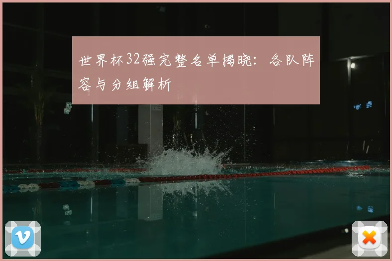 世界杯32强完整名单揭晓：各队阵容与分组解析