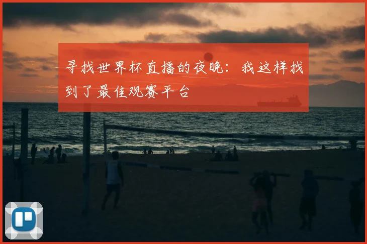 寻找世界杯直播的夜晚：我这样找到了最佳观赛平台