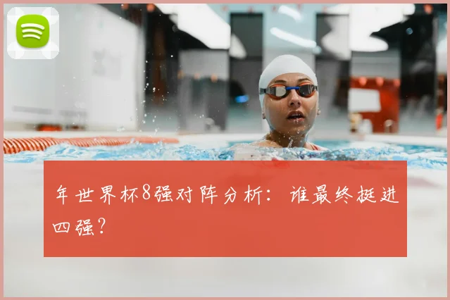 年世界杯8强对阵分析：谁最终挺进四强？