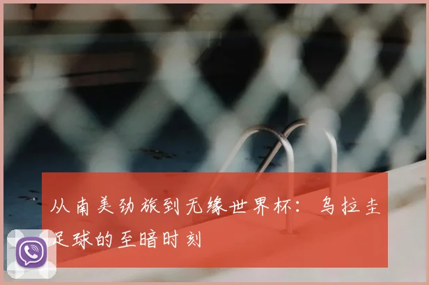 从南美劲旅到无缘世界杯：乌拉圭足球的至暗时刻