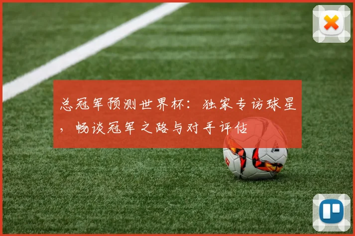 总冠军预测世界杯：独家专访球星，畅谈冠军之路与对手评估