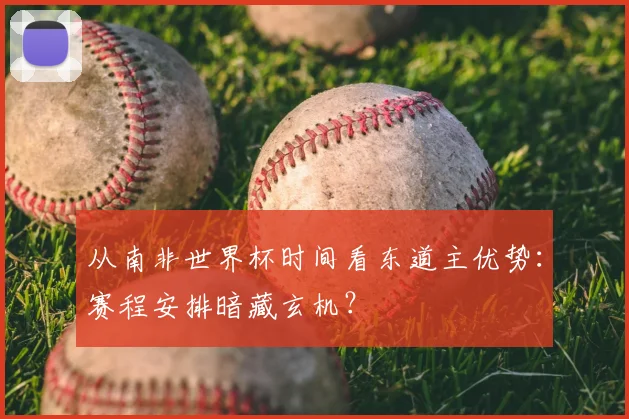 从南非世界杯时间看东道主优势：赛程安排暗藏玄机？