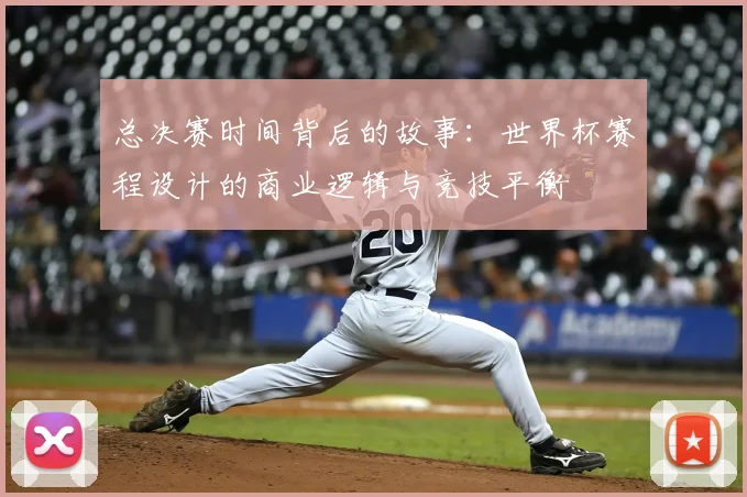 总决赛时间背后的故事：世界杯赛程设计的商业逻辑与竞技平衡