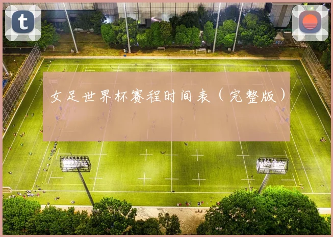 女足世界杯赛程时间表（完整版）