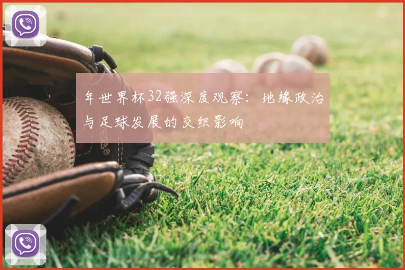 年世界杯32强深度观察：地缘政治与足球发展的交织影响