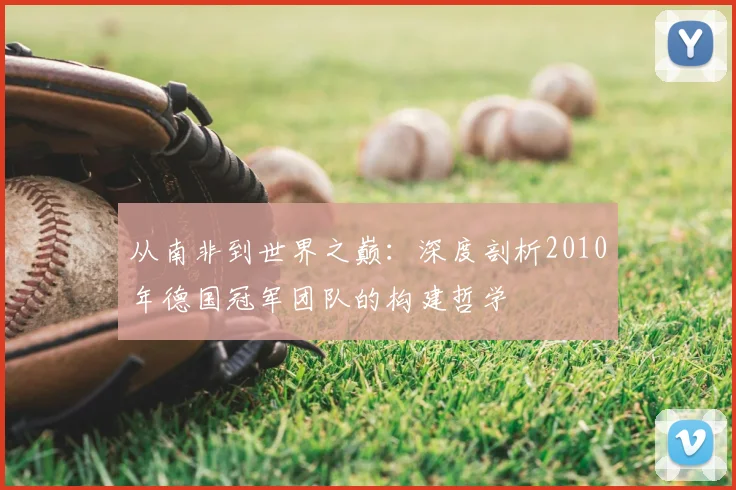 从南非到世界之巅：深度剖析2010年德国冠军团队的构建哲学