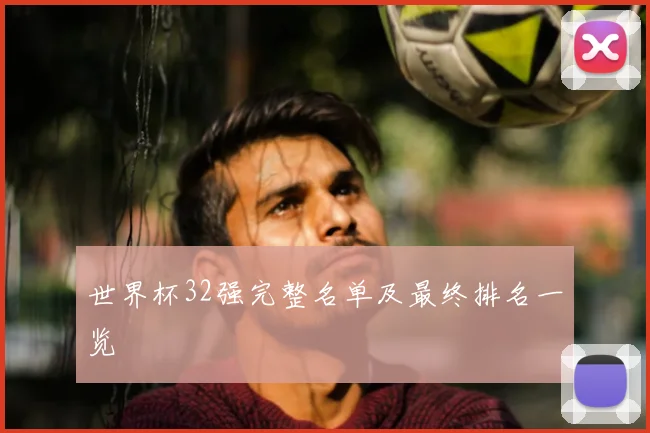 世界杯32强完整名单及最终排名一览