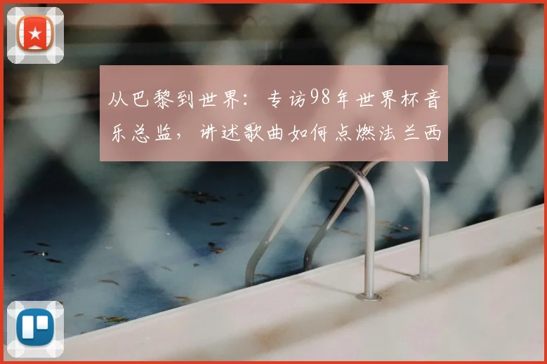 从巴黎到世界：专访98年世界杯音乐总监，讲述歌曲如何点燃法兰西之夏