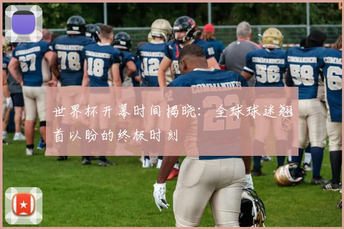 世界杯开幕时间揭晓：全球球迷翘首以盼的终极时刻