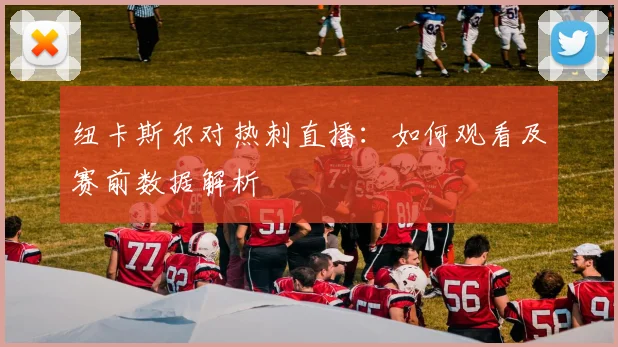 纽卡斯尔对热刺直播：如何观看及赛前数据解析