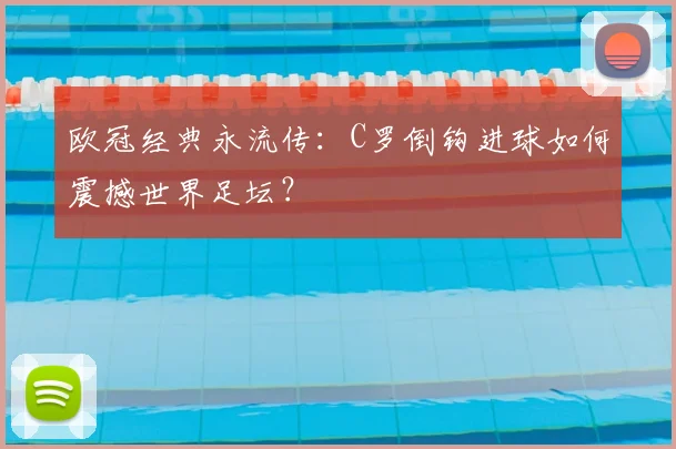 欧冠经典永流传：C罗倒钩进球如何震撼世界足坛？