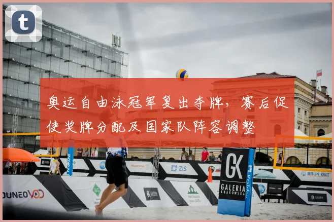 奥运自由泳冠军复出夺牌，赛后促使奖牌分配及国家队阵容调整