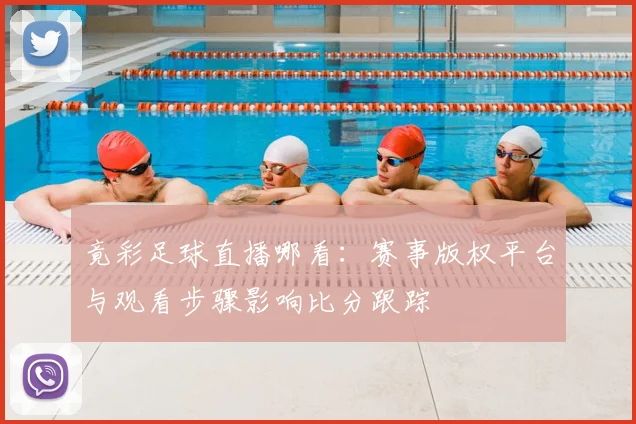 竟彩足球直播哪看：赛事版权平台与观看步骤影响比分跟踪