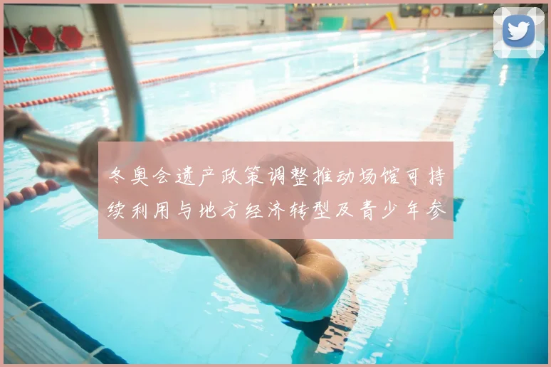 冬奥会遗产政策调整推动场馆可持续利用与地方经济转型及青少年参与提升