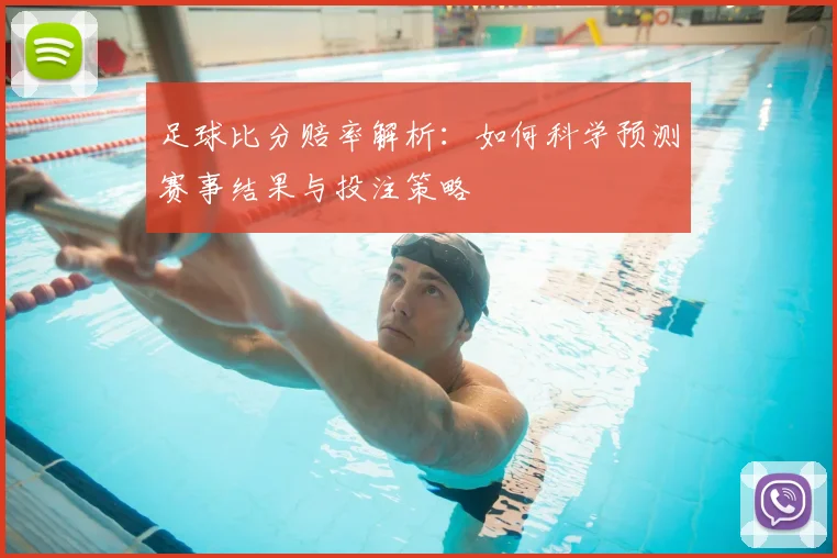 足球比分赔率解析：如何科学预测赛事结果与投注策略