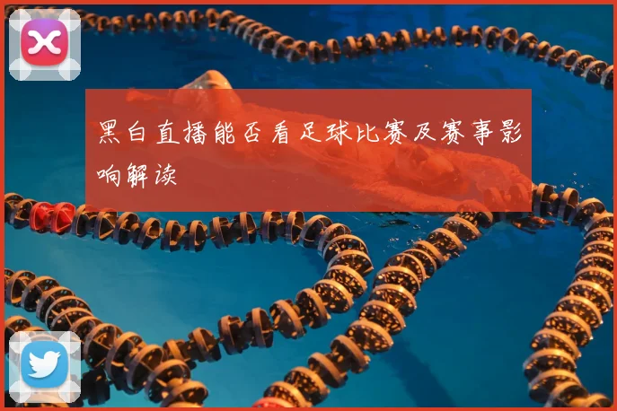 黑白直播能否看足球比赛及赛事影响解读