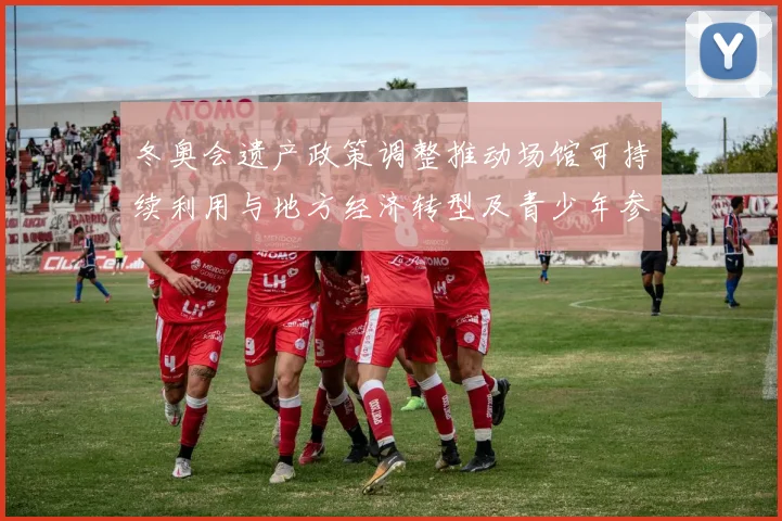 冬奥会遗产政策调整推动场馆可持续利用与地方经济转型及青少年参与提升