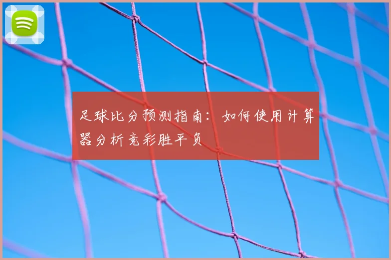 足球比分预测指南：如何使用计算器分析竞彩胜平负