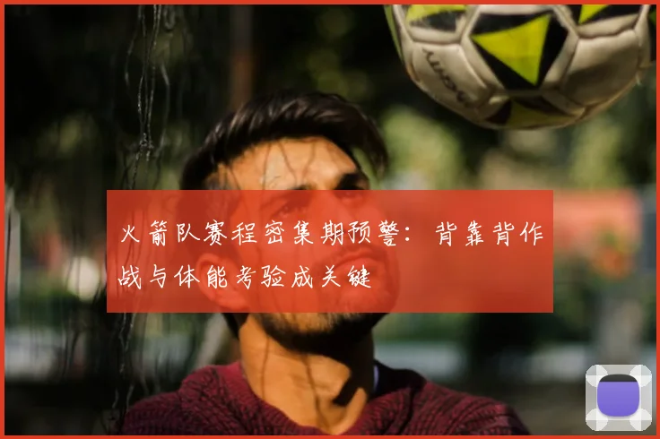 火箭队赛程密集期预警：背靠背作战与体能考验成关键