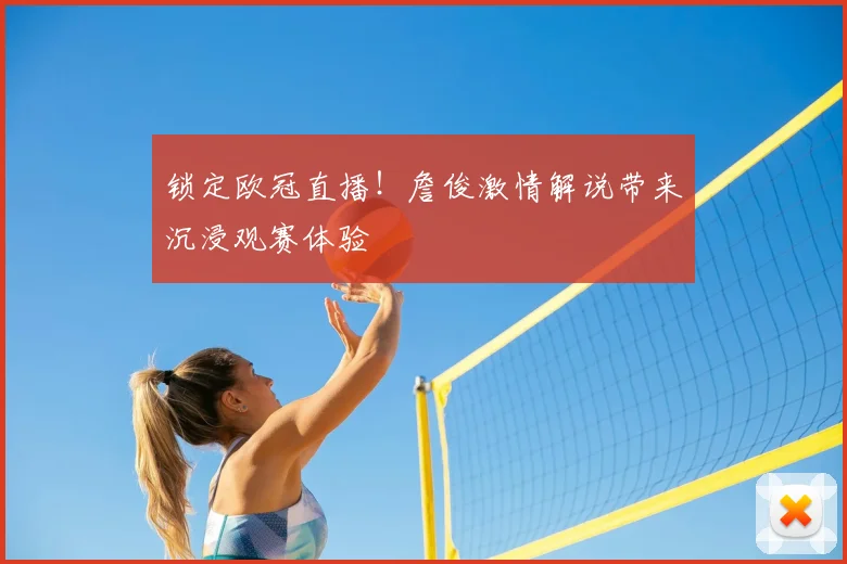 锁定欧冠直播！詹俊激情解说带来沉浸观赛体验