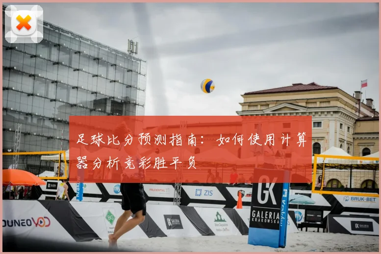 足球比分预测指南：如何使用计算器分析竞彩胜平负