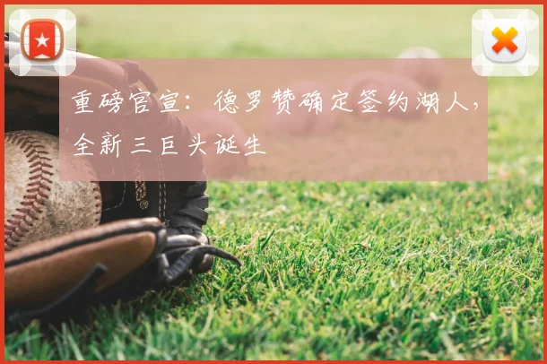 重磅官宣：德罗赞确定签约湖人，全新三巨头诞生